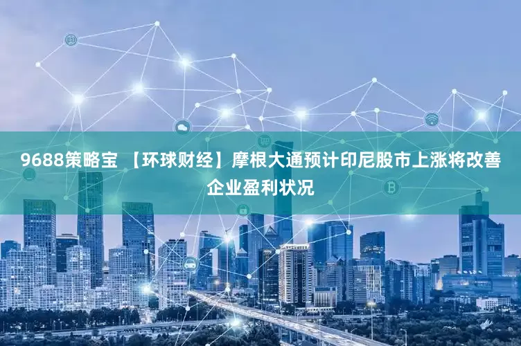 9688策略宝 【环球财经】摩根大通预计印尼股市上涨将改善企业盈利状况