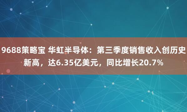 9688策略宝 华虹半导体：第三季度销售收入创历史新高，达6.35亿美元，同比增长20.7%